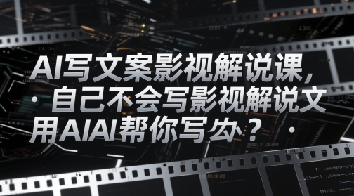 AI写文案影视解说课，自己不会写影视解说文案怎么办？用AI帮你写-16888副业资讯