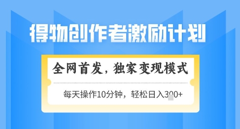 得物创作者激励，独家变现模式，轻松上手，日入3张+可矩阵，可放大【揭秘】-16888副业资讯