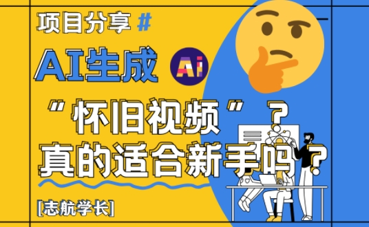 AI生成怀旧视频真的很适合新手？详细讲解！-16888副业资讯