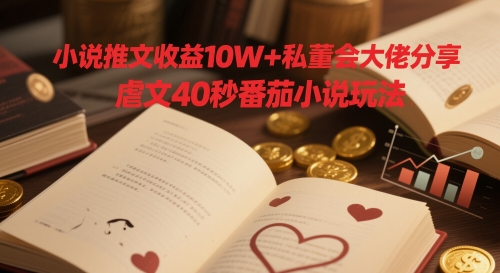 小说推文收益10W+私董会大佬分享，虐文40秒番茄小说玩法-16888副业资讯
