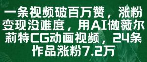 一条视频破百万赞,涨粉变现没难度,用AI做薇尔莉特CG动画视频,24条作品涨粉7.2W-16888副业资讯
