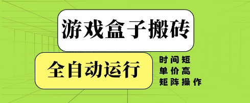 游戏盒子搬砖，全自动运行，无需人工，时间短、单价高、矩阵操作【揭秘】-16888副业资讯