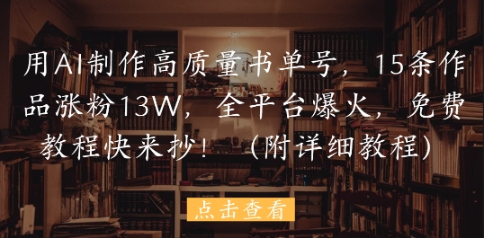 用AI制作高质量书单号，15条作品涨粉13W，全平台爆火，免费教程快来抄(附详细教程)-16888副业资讯