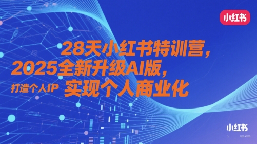 28天小红书特训营，2025全新升级AI版，打造个人IP，实现个人商业化-16888副业资讯