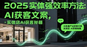 2025实体强效率方法:AI批量产出获客文案,实体店AI获客秘籍-16888副业资讯