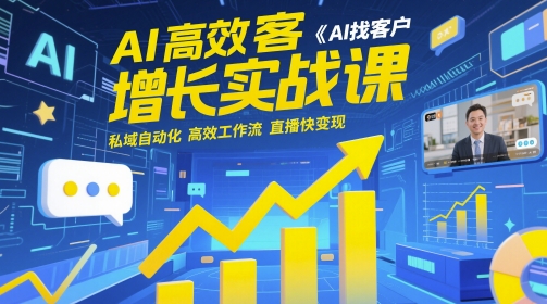 AI高效获客增长实战课，​AI找客户 私域自动化 高效工作流 直播快变现-16888副业资讯