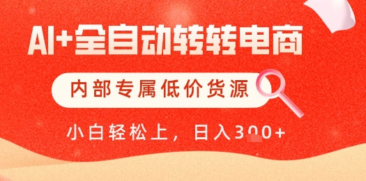 【AI+全自动转转电商】内部专属低价货源，全网首发，单日轻松变现几张【揭秘】-16888副业资讯