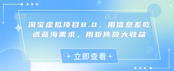 淘宝虚拟项目8.0，用信息差吃透蓝海需求，用矩阵放大收益-16888副业资讯