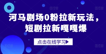 河马剧场0粉拉新玩法，短剧拉新嘎嘎爆-16888副业资讯