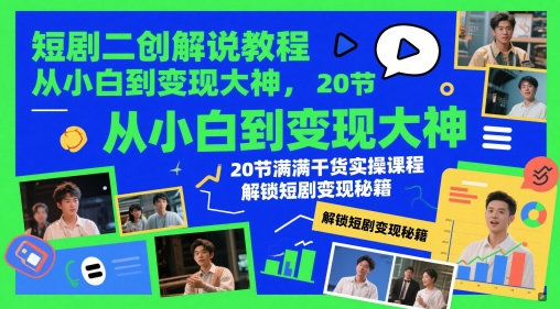 短剧二创解说教程，从小白到变现大神，20节满满干货实操课程，解锁短剧变现秘籍-16888副业资讯
