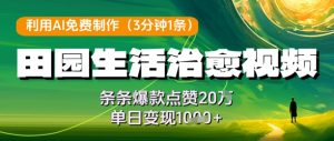 利用AI免费制作田园生活治愈视频,条条爆款点赞20W,单日变现几张-16888副业资讯