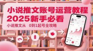 小说推文账号运营起号教程，2025新手必看，小说推文从0到1起号全攻略-16888副业资讯