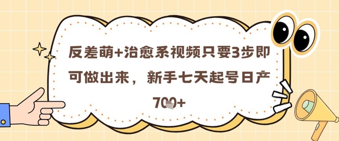 反差萌+治愈系视频只要3步即可做出来，新手七天起号日产7张-16888副业资讯