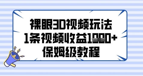 裸眼3D视频玩法，1条视频收益几张，保姆级教程-16888副业资讯