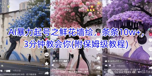 AI暴力起号之鲜花墙绘，条条10w+，3分钟教会你(附保姆级教程)-16888副业资讯