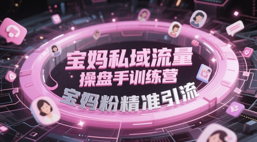 宝妈私域流量操盘手训练营，宝妈粉精准引流-16888副业资讯