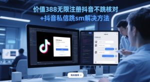 价值388无限注册抖音不跳核对+抖音私信跳sm解决方法，5月最新抖音跳核对技术-16888副业资讯