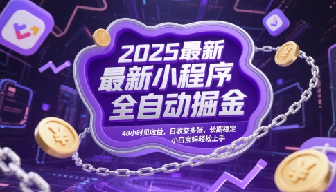 2025最新小程序全自动掘金，48小时见收益，日收益多张，长期稳定，小白宝妈轻松上手【揭秘】-16888副业资讯