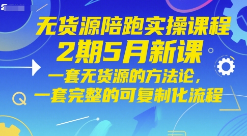 无货源陪跑实操课程2期5月新课，一套无货源的方法论，一套完整的可复制化流程-16888副业资讯