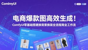 电商爆款图高效生成！ComfyUI 零基础搭建换背景换装全流程商业工作流-16888副业资讯
