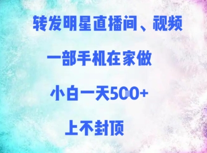 转发明星直播间、视频，一部手机在家做，小白一天多张，上不封顶-16888副业资讯