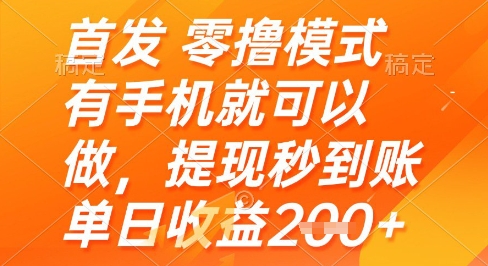 首发零撸模式，有手机就可以做，提现秒到账单日收益2张+【揭秘】-16888副业资讯