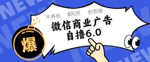 微信商业广告自撸玩法6.0,不养机,0封控,单号50+可矩阵操作【揭秘】-16888副业资讯