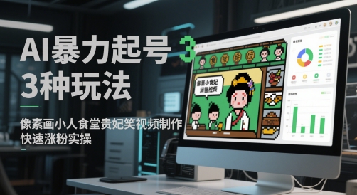 AI暴力起号3种玩法，像素画小人食堂贵妃搞笑视频制作，快速涨粉实操-16888副业资讯