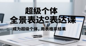 超级个体全景表达课,成为超级个体,用表格拿结果-16888副业资讯
