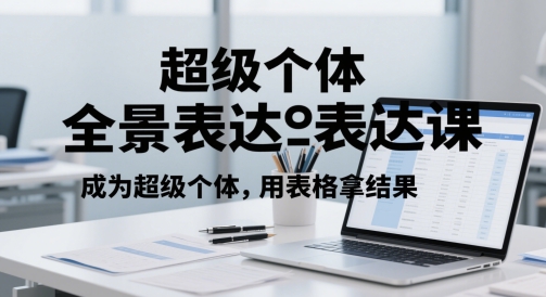 超级个体全景表达课，成为超级个体，用表格拿结果-16888副业资讯