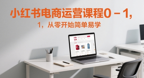 小红书电商运营课程0-1，从零开始简单易学-16888副业资讯