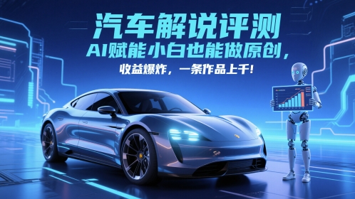 抖音汽车解说评测赛道，AI赋能小白也能做原创，收益爆炸，一条作品上千-16888副业资讯