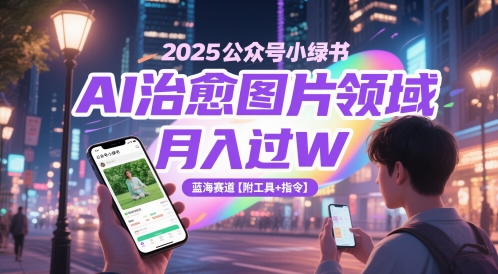 2025公众号小绿书AI治愈图片领域，月入过W，蓝海赛道【附工具+指令】-16888副业资讯