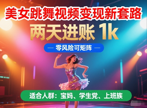美女跳舞视频变现新套路，两天进账 1k，零风险可矩阵【揭秘】-16888副业资讯