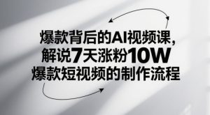 爆款背后的AI视频课,解说7天涨粉10W爆款短视频的制作流程-16888副业资讯