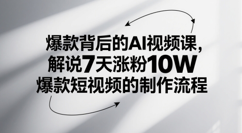 爆款背后的AI视频课，解说7天涨粉10W爆款短视频的制作流程-16888副业资讯