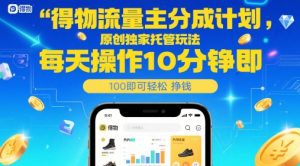 得物流量主分成计划,原创独家托管玩法,每天操作10分钟即可轻松挣米【揭秘】-16888副业资讯