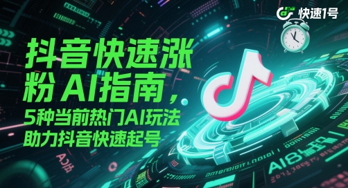 抖音快速涨粉AI指南，5种当前热门AI玩法，助力抖音快速起号-16888副业资讯