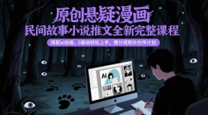 原创悬疑漫画民间故事小说推文全新完整课程, 搭配ai绘画,0基础轻松上手,撸分成和伙伴计划-16888副业资讯
