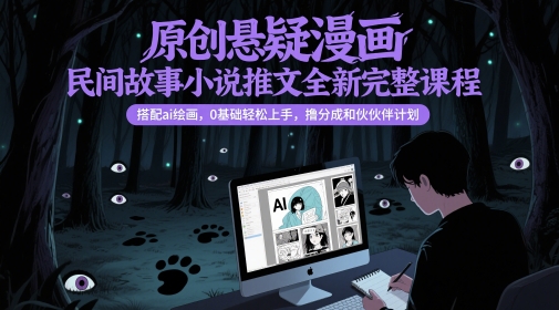 原创悬疑漫画民间故事小说推文全新完整课程， 搭配ai绘画，0基础轻松上手，撸分成和伙伴计划-16888副业资讯