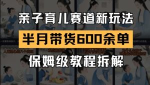 AI亲子育儿赛道新玩法,新号半个月带货600多单,保姆级教程拆解-16888副业资讯