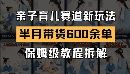AI亲子育儿赛道新玩法，新号半个月带货600多单，保姆级教程拆解-16888副业资讯