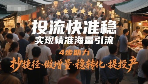 投流快准稳，实现精准海量引流，4步助力，抄捷径·做增量·稳转化·提投产-16888副业资讯