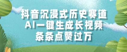 抖音沉浸式历史赛道，AI一键生成长视频，条条点赞过W【揭秘】-16888副业资讯