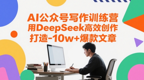 AI公众号写作训练营，用DeepSeek高效创作，打造10w+爆款文章-16888副业资讯