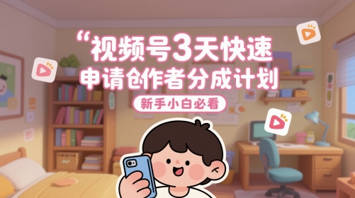 视频号3天快速申请创作者分成计划，新手小白必看-16888副业资讯