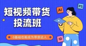 抖音快手短视频带货投流班,详细又全面的抖音快手带货实操课,零基础也能成为带货达人-16888副业资讯