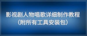 影视剧人物唱歌详细制作教程，点赞量动辄几十W（附所有工具安装包）-16888副业资讯