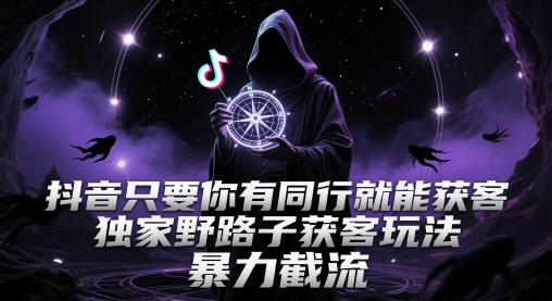 抖音只要你有同行就能获客，独家野路子获客玩法，暴力截流【揭秘】-16888副业资讯