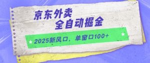 2025新风口,京东外卖全自动掘金,单窗口100+【揭秘】-16888副业资讯